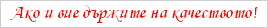 Ако и вие държите на качеството !